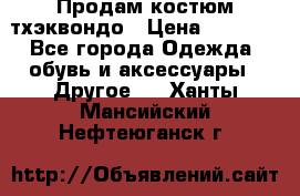 Продам костюм тхэквондо › Цена ­ 1 500 - Все города Одежда, обувь и аксессуары » Другое   . Ханты-Мансийский,Нефтеюганск г.